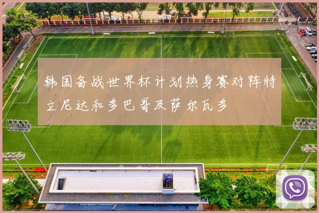 韩国备战世界杯计划热身赛对阵特立尼达和多巴哥及萨尔瓦多