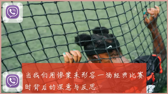 当我们用惨案来形容一场经典比赛时背后的深意与反思