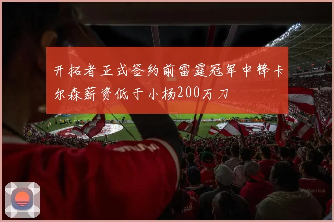 开拓者正式签约前雷霆冠军中锋卡尔森薪资低于小杨200万刀