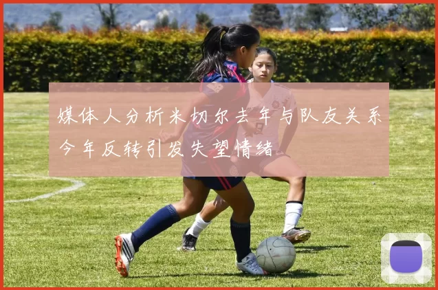 媒体人分析米切尔去年与队友关系今年反转引发失望情绪