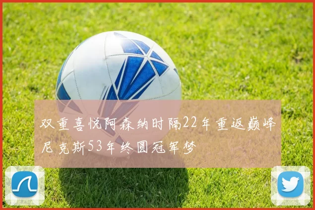 双重喜悦阿森纳时隔22年重返巅峰尼克斯53年终圆冠军梦