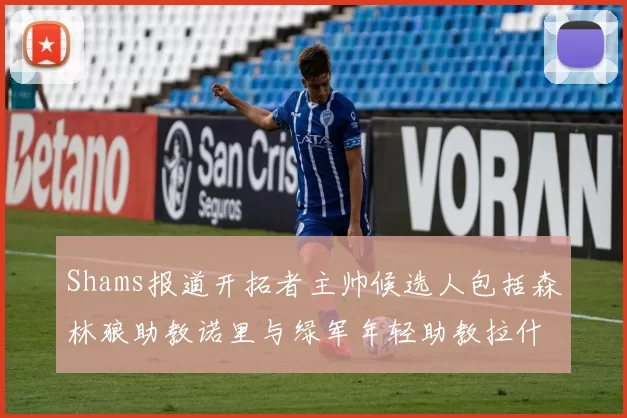 Shams报道开拓者主帅候选人包括森林狼助教诺里与绿军年轻助教拉什布鲁克
