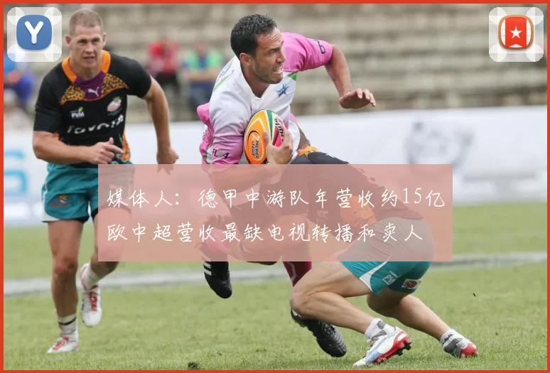 媒体人：德甲中游队年营收约15亿欧中超营收最缺电视转播和卖人