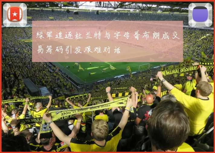 绿军追逐杜兰特与字母哥布朗成交易筹码引发艰难对话